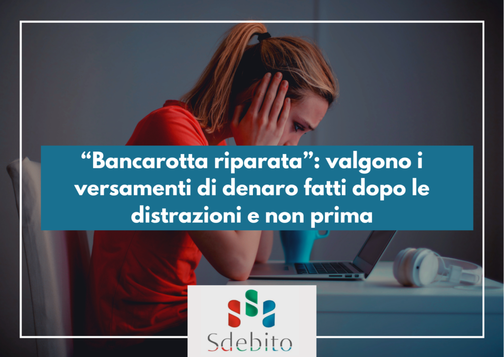 “Bancarotta riparata”: valgono i versamenti di denaro fatti dopo le distrazioni e non prima​