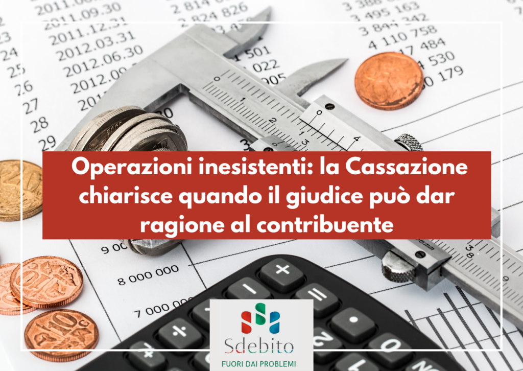 Operazioni inesistenti: la Cassazione chiarisce quando il giudice può dar ragione al contribuente