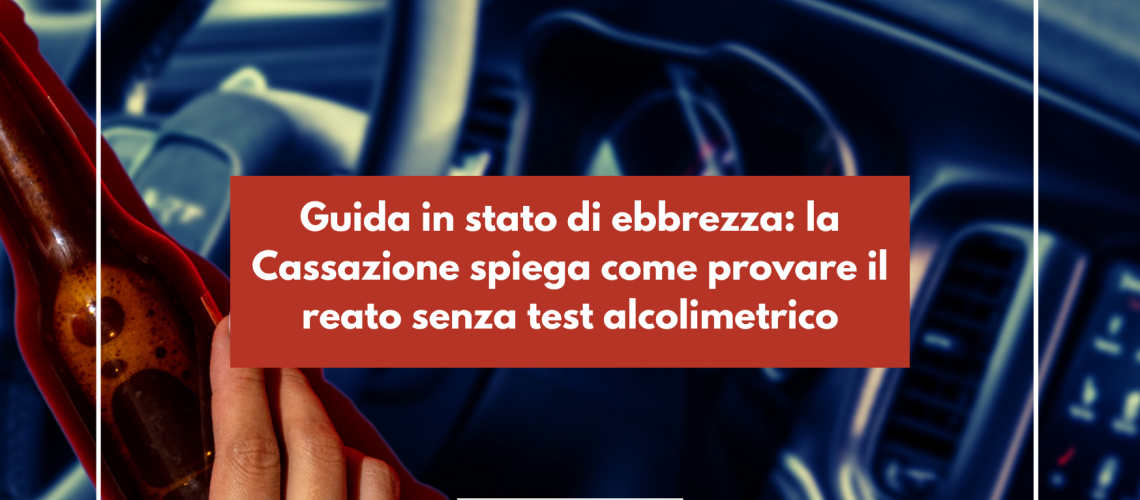 Guida in stato di ebbrezza: la Cassazione spiega come provare il reato senza test alcolimetrico