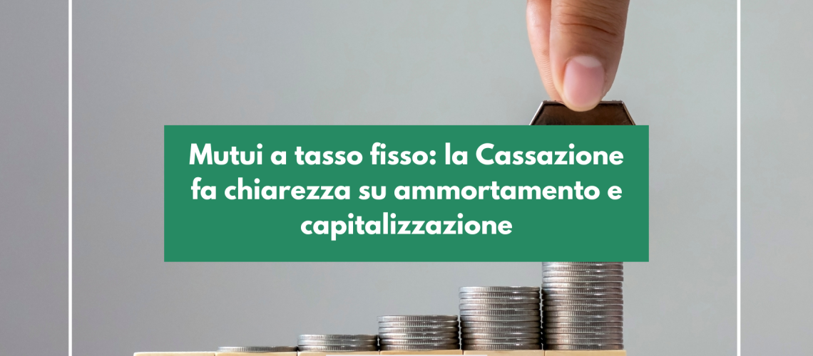 Mutui a tasso fisso: la Cassazione fa chiarezza su ammortamento e capitalizzazione